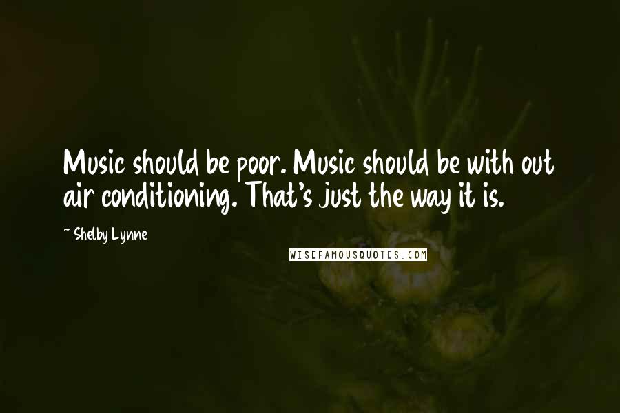 Shelby Lynne Quotes: Music should be poor. Music should be with out air conditioning. That's just the way it is.