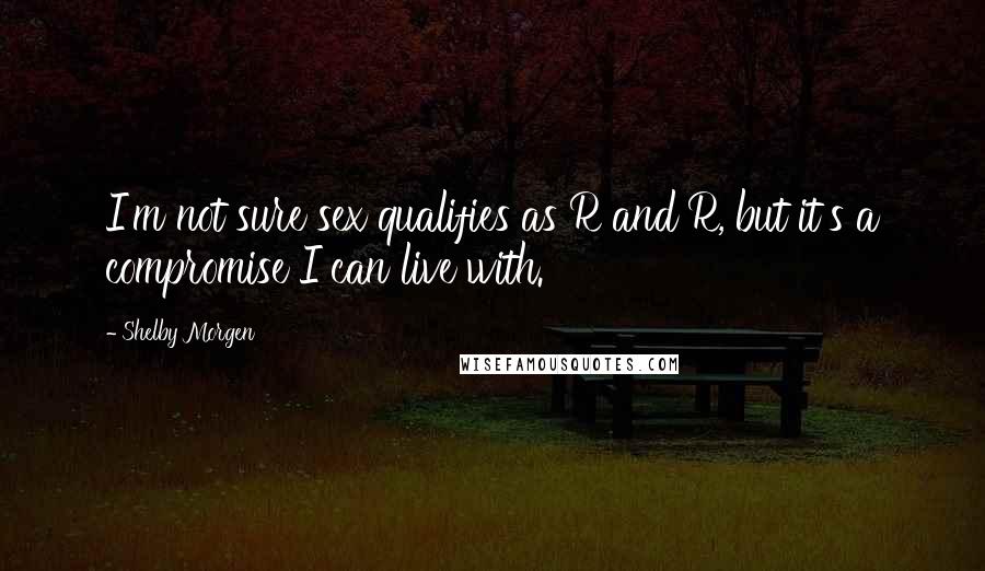 Shelby Morgen Quotes: I'm not sure sex qualifies as R and R, but it's a compromise I can live with.