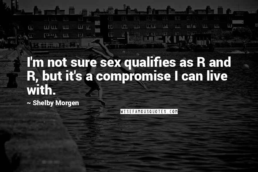 Shelby Morgen Quotes: I'm not sure sex qualifies as R and R, but it's a compromise I can live with.