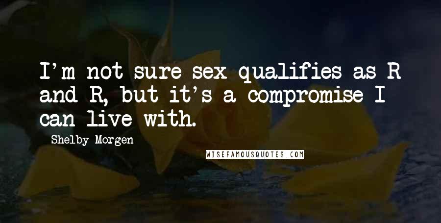 Shelby Morgen Quotes: I'm not sure sex qualifies as R and R, but it's a compromise I can live with.