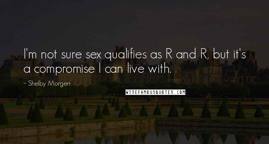 Shelby Morgen Quotes: I'm not sure sex qualifies as R and R, but it's a compromise I can live with.