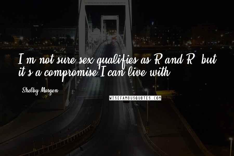Shelby Morgen Quotes: I'm not sure sex qualifies as R and R, but it's a compromise I can live with.