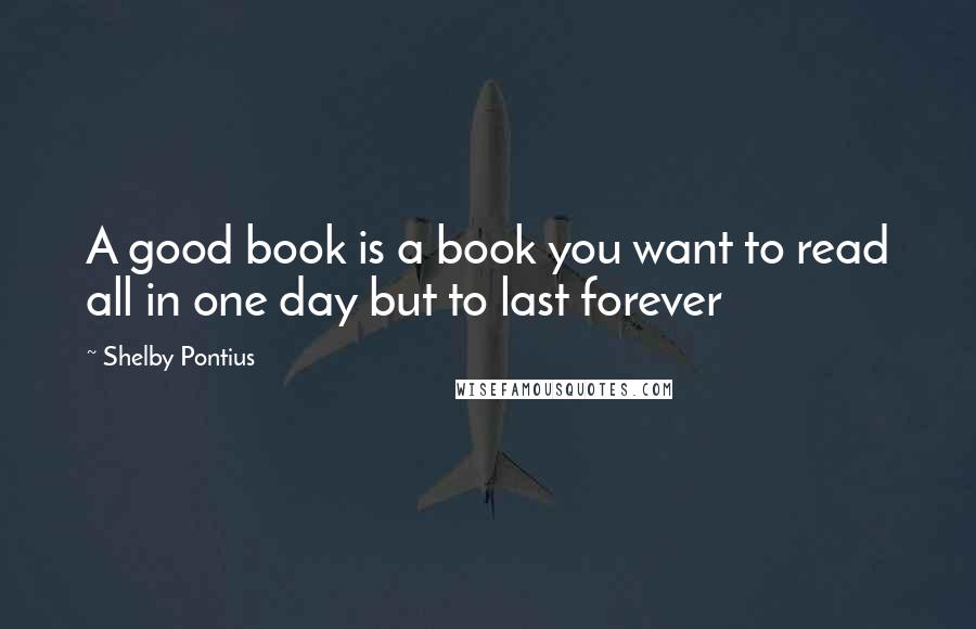 Shelby Pontius Quotes: A good book is a book you want to read all in one day but to last forever