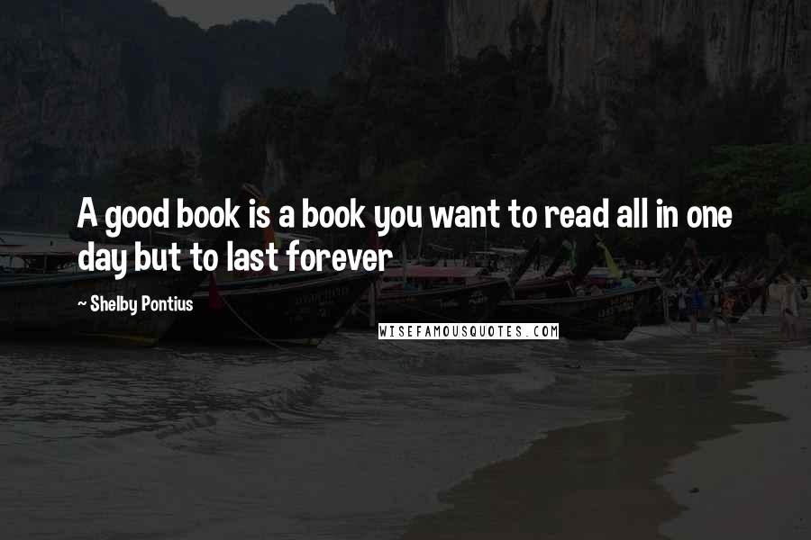 Shelby Pontius Quotes: A good book is a book you want to read all in one day but to last forever