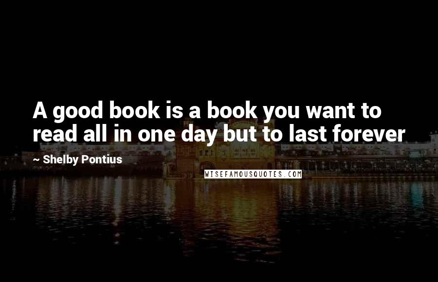 Shelby Pontius Quotes: A good book is a book you want to read all in one day but to last forever