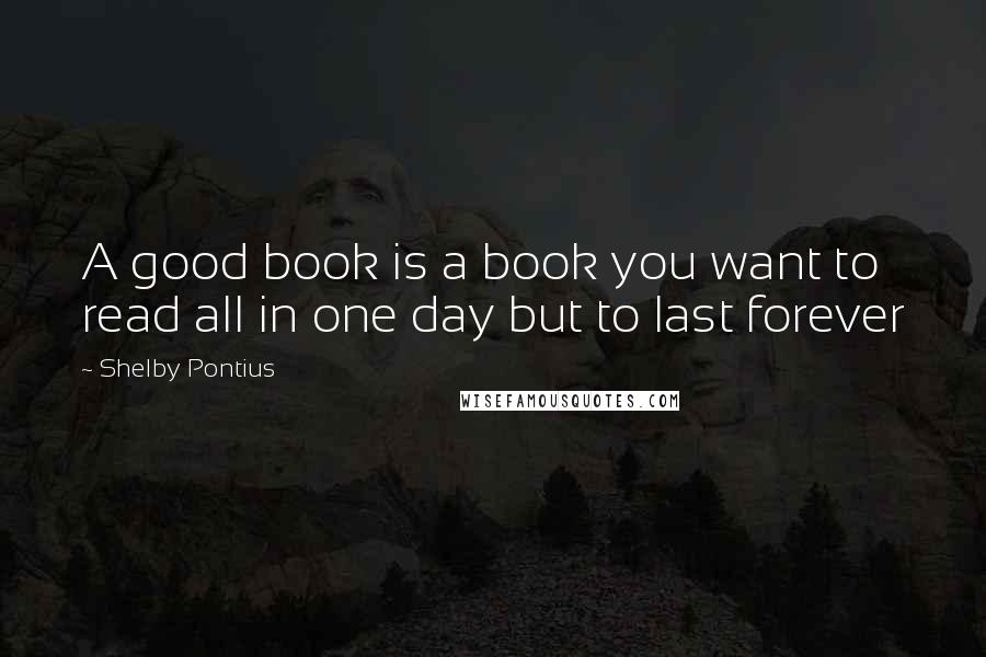 Shelby Pontius Quotes: A good book is a book you want to read all in one day but to last forever