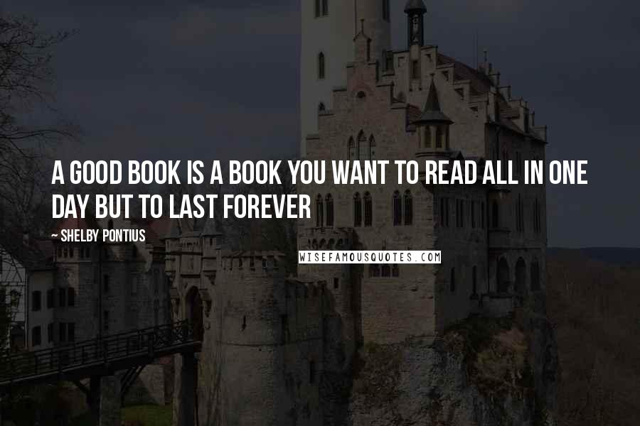 Shelby Pontius Quotes: A good book is a book you want to read all in one day but to last forever