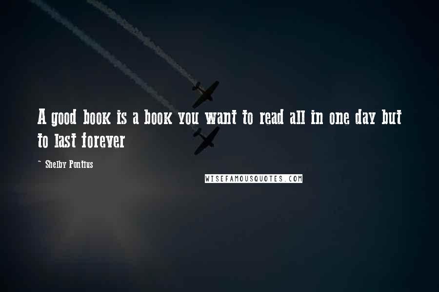 Shelby Pontius Quotes: A good book is a book you want to read all in one day but to last forever