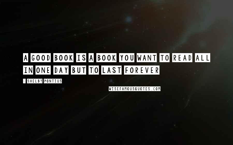 Shelby Pontius Quotes: A good book is a book you want to read all in one day but to last forever