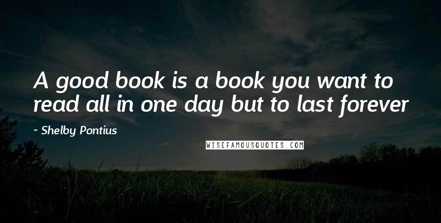 Shelby Pontius Quotes: A good book is a book you want to read all in one day but to last forever