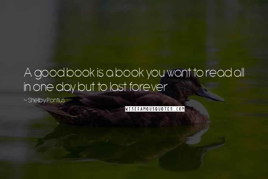 Shelby Pontius Quotes: A good book is a book you want to read all in one day but to last forever