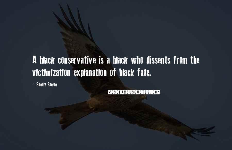 Shelby Steele Quotes: A black conservative is a black who dissents from the victimization explanation of black fate.