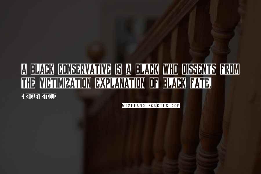 Shelby Steele Quotes: A black conservative is a black who dissents from the victimization explanation of black fate.