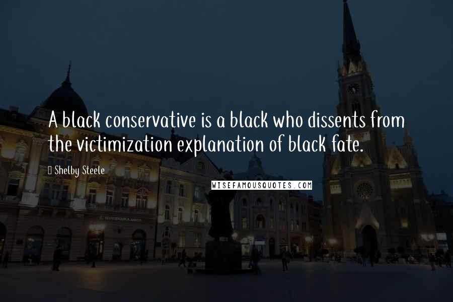 Shelby Steele Quotes: A black conservative is a black who dissents from the victimization explanation of black fate.