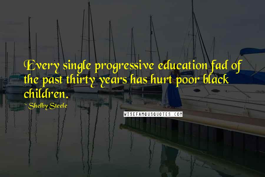 Shelby Steele Quotes: Every single progressive education fad of the past thirty years has hurt poor black children.