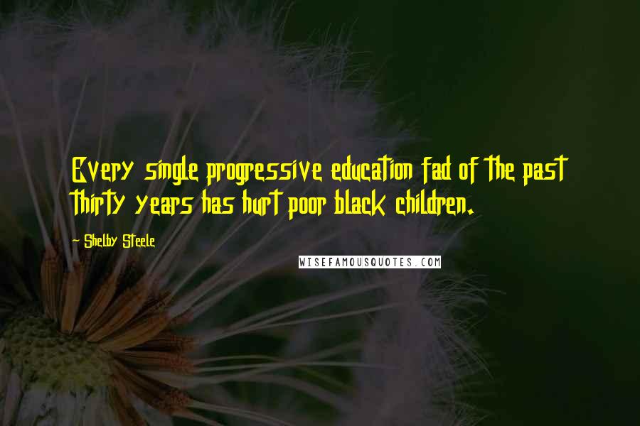 Shelby Steele Quotes: Every single progressive education fad of the past thirty years has hurt poor black children.