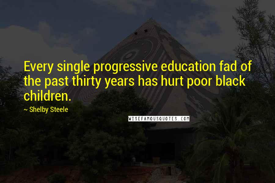 Shelby Steele Quotes: Every single progressive education fad of the past thirty years has hurt poor black children.