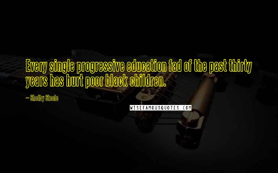 Shelby Steele Quotes: Every single progressive education fad of the past thirty years has hurt poor black children.