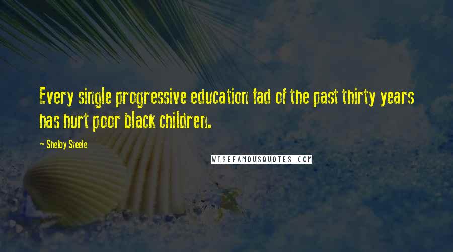 Shelby Steele Quotes: Every single progressive education fad of the past thirty years has hurt poor black children.