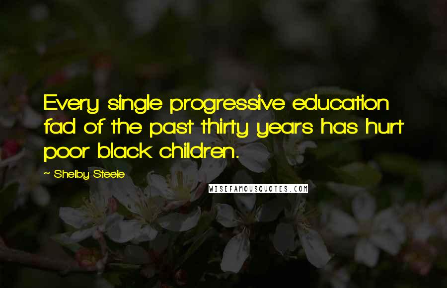 Shelby Steele Quotes: Every single progressive education fad of the past thirty years has hurt poor black children.