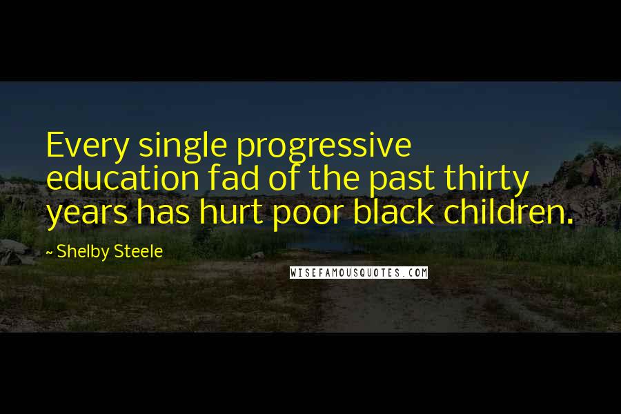 Shelby Steele Quotes: Every single progressive education fad of the past thirty years has hurt poor black children.