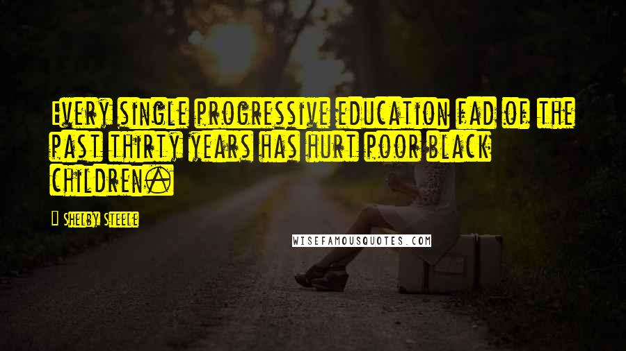 Shelby Steele Quotes: Every single progressive education fad of the past thirty years has hurt poor black children.