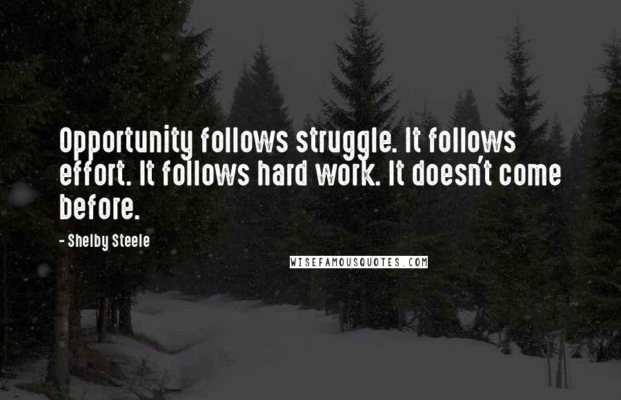 Shelby Steele Quotes: Opportunity follows struggle. It follows effort. It follows hard work. It doesn't come before.
