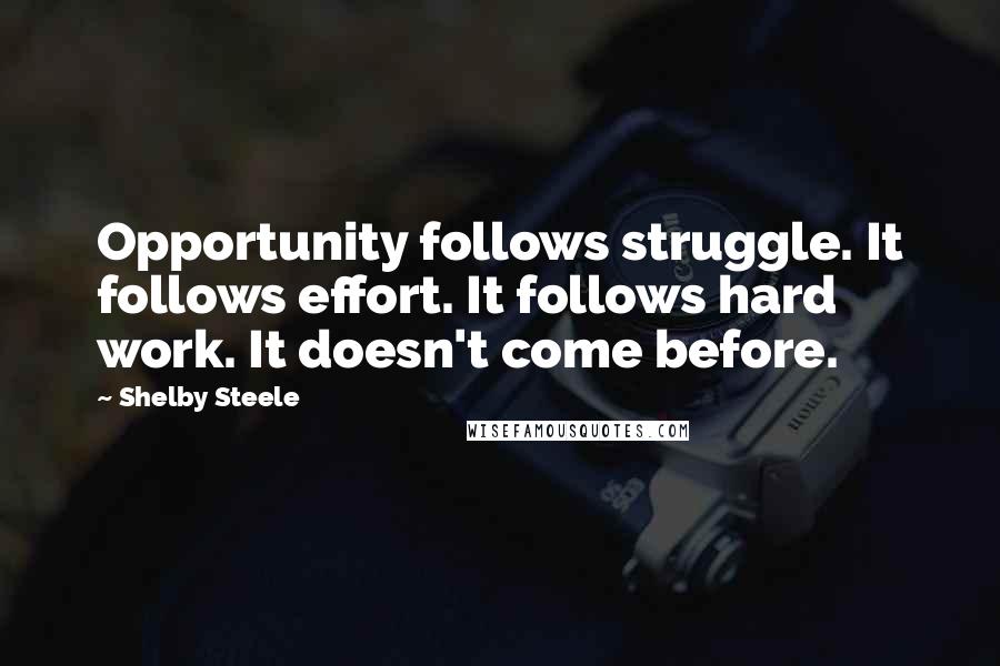 Shelby Steele Quotes: Opportunity follows struggle. It follows effort. It follows hard work. It doesn't come before.