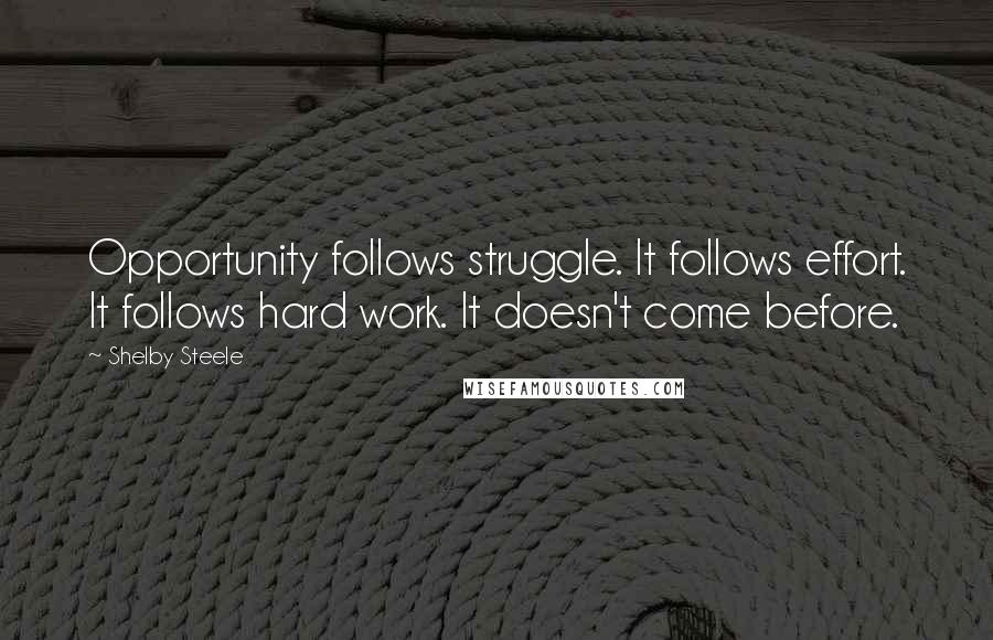 Shelby Steele Quotes: Opportunity follows struggle. It follows effort. It follows hard work. It doesn't come before.