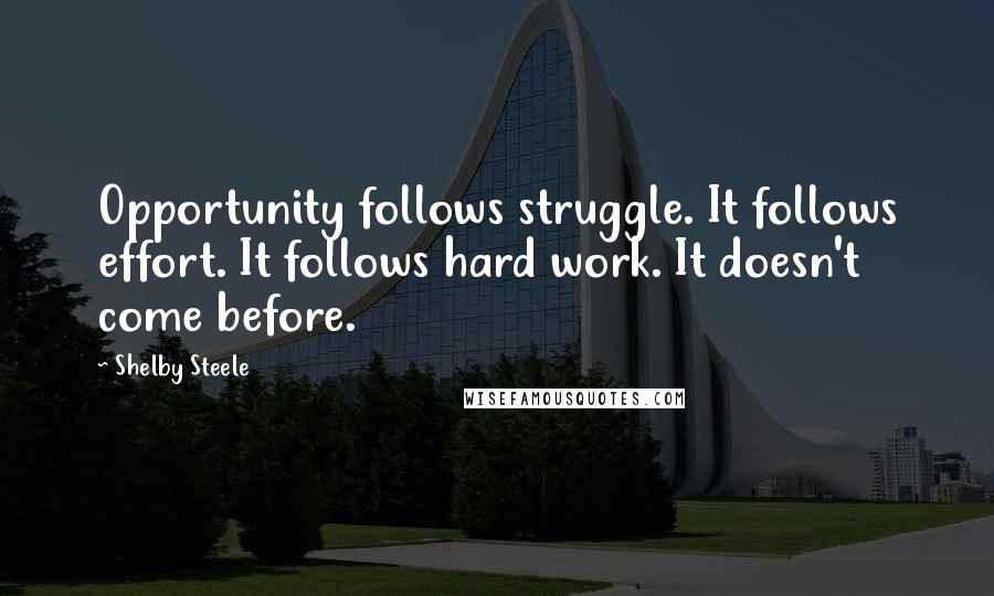 Shelby Steele Quotes: Opportunity follows struggle. It follows effort. It follows hard work. It doesn't come before.