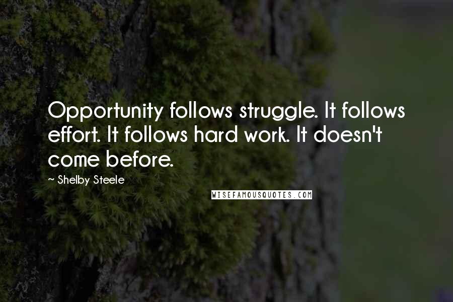 Shelby Steele Quotes: Opportunity follows struggle. It follows effort. It follows hard work. It doesn't come before.