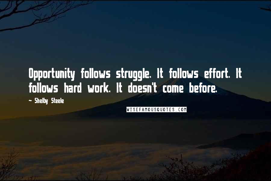 Shelby Steele Quotes: Opportunity follows struggle. It follows effort. It follows hard work. It doesn't come before.