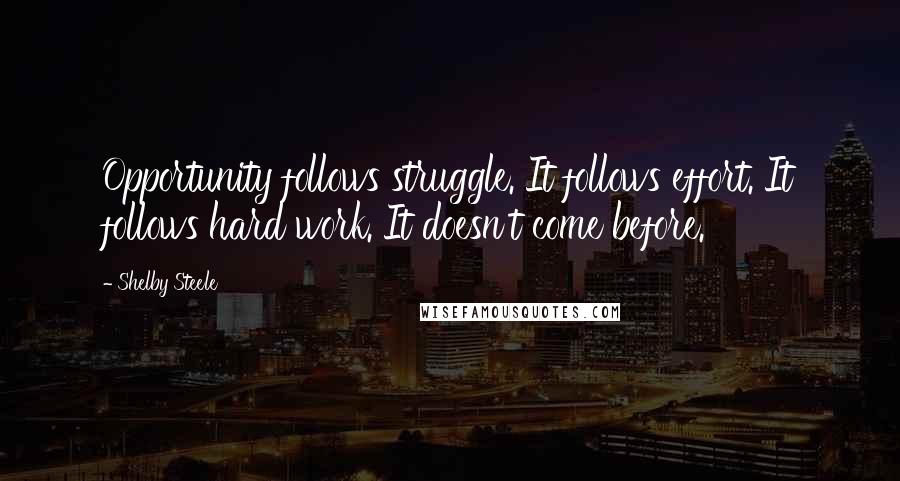 Shelby Steele Quotes: Opportunity follows struggle. It follows effort. It follows hard work. It doesn't come before.