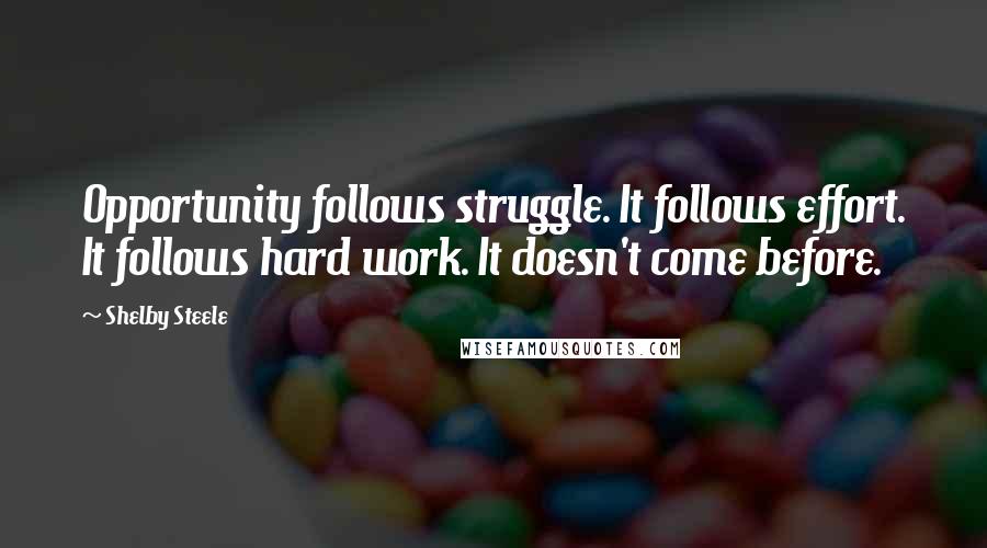 Shelby Steele Quotes: Opportunity follows struggle. It follows effort. It follows hard work. It doesn't come before.