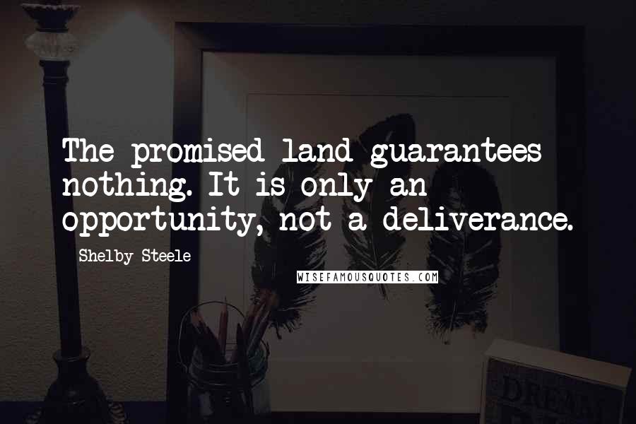 Shelby Steele Quotes: The promised land guarantees nothing. It is only an opportunity, not a deliverance.