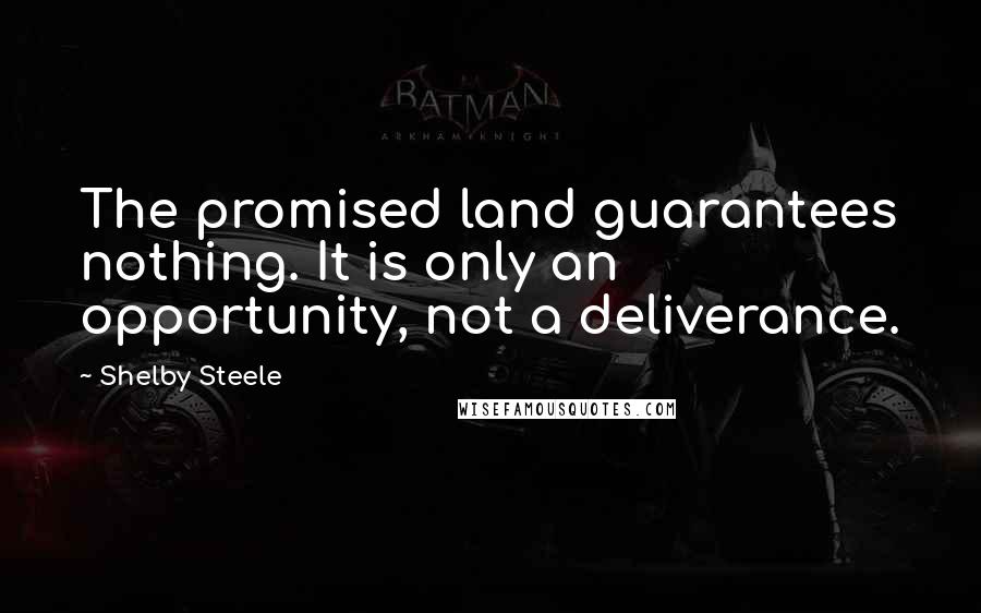 Shelby Steele Quotes: The promised land guarantees nothing. It is only an opportunity, not a deliverance.