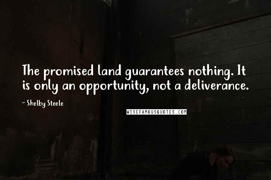 Shelby Steele Quotes: The promised land guarantees nothing. It is only an opportunity, not a deliverance.