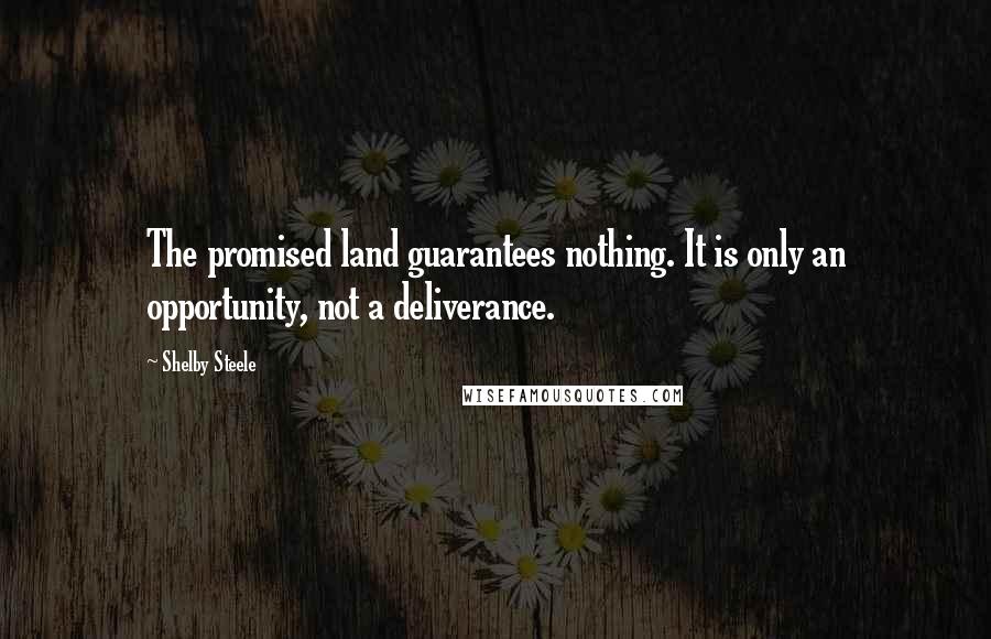 Shelby Steele Quotes: The promised land guarantees nothing. It is only an opportunity, not a deliverance.