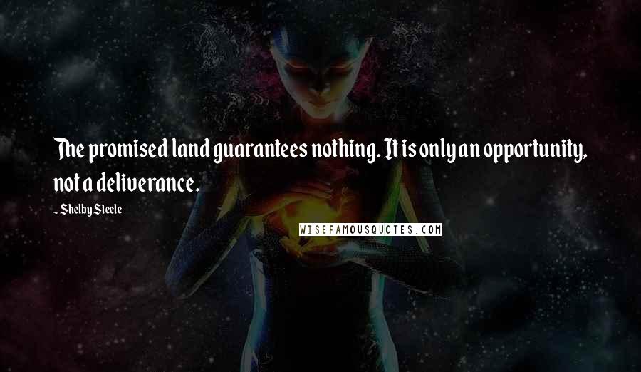 Shelby Steele Quotes: The promised land guarantees nothing. It is only an opportunity, not a deliverance.
