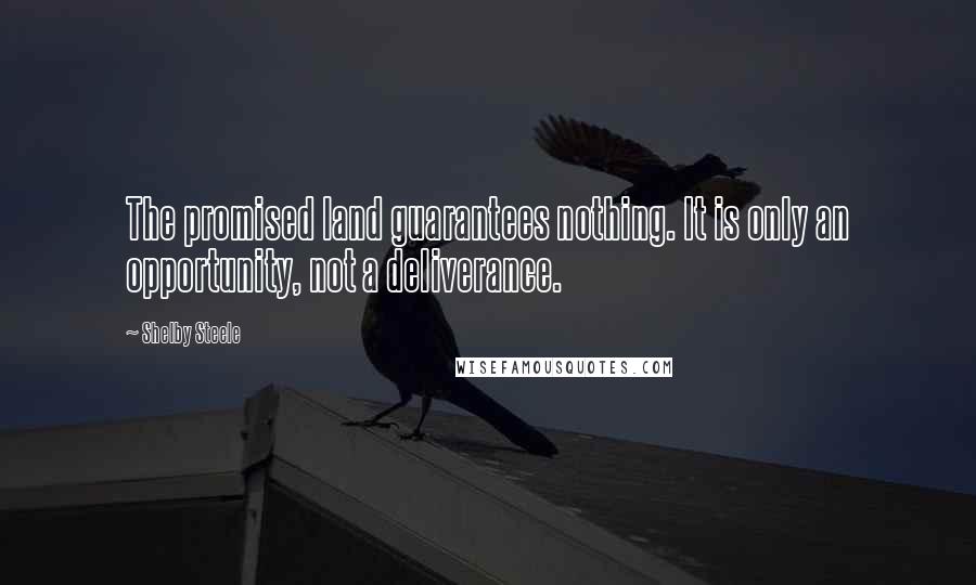 Shelby Steele Quotes: The promised land guarantees nothing. It is only an opportunity, not a deliverance.