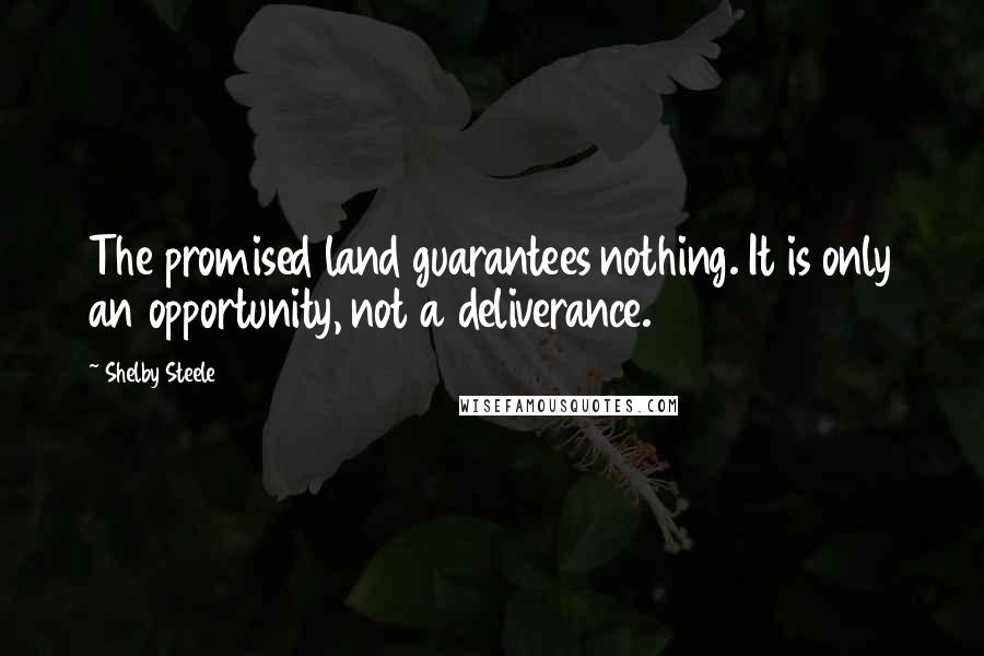 Shelby Steele Quotes: The promised land guarantees nothing. It is only an opportunity, not a deliverance.