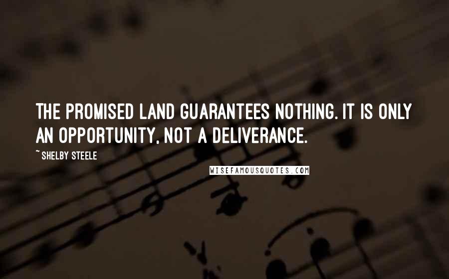 Shelby Steele Quotes: The promised land guarantees nothing. It is only an opportunity, not a deliverance.