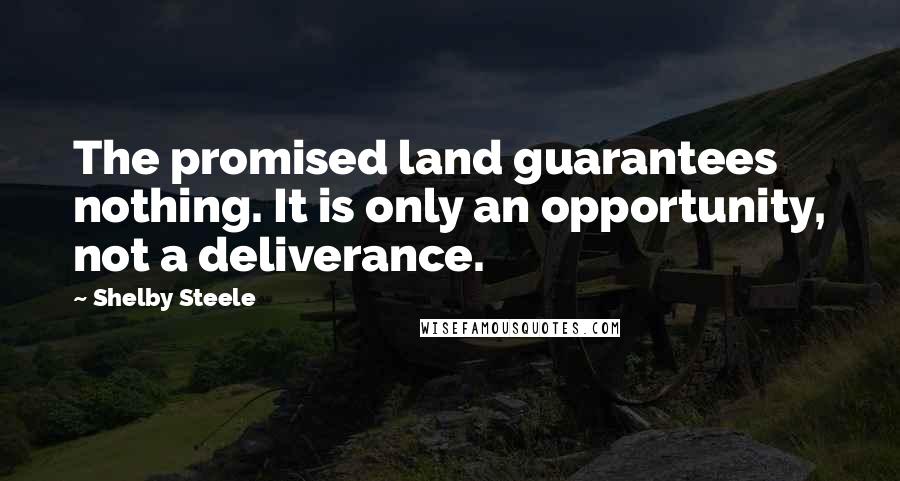 Shelby Steele Quotes: The promised land guarantees nothing. It is only an opportunity, not a deliverance.