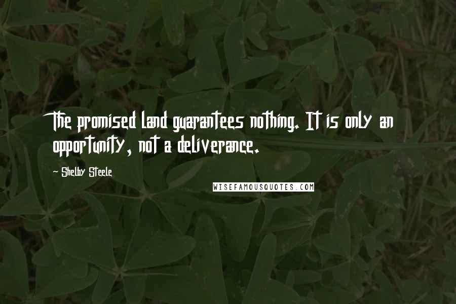 Shelby Steele Quotes: The promised land guarantees nothing. It is only an opportunity, not a deliverance.