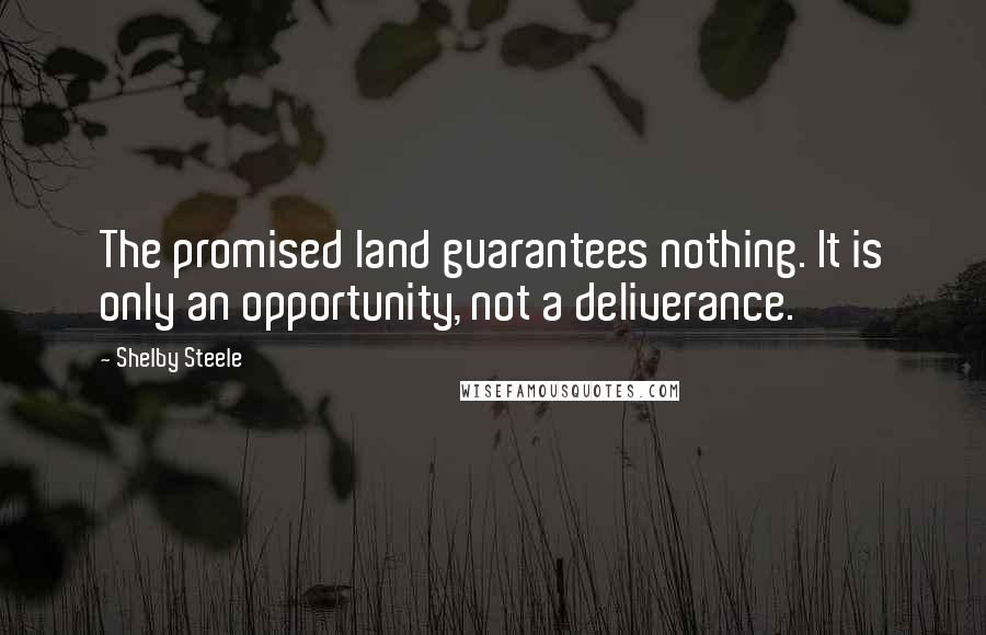 Shelby Steele Quotes: The promised land guarantees nothing. It is only an opportunity, not a deliverance.