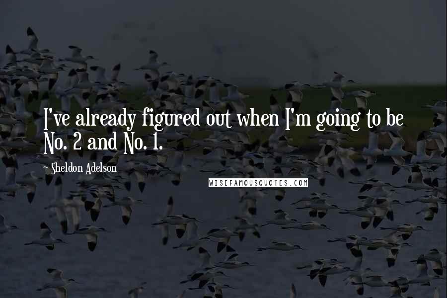 Sheldon Adelson Quotes: I've already figured out when I'm going to be No. 2 and No. 1.