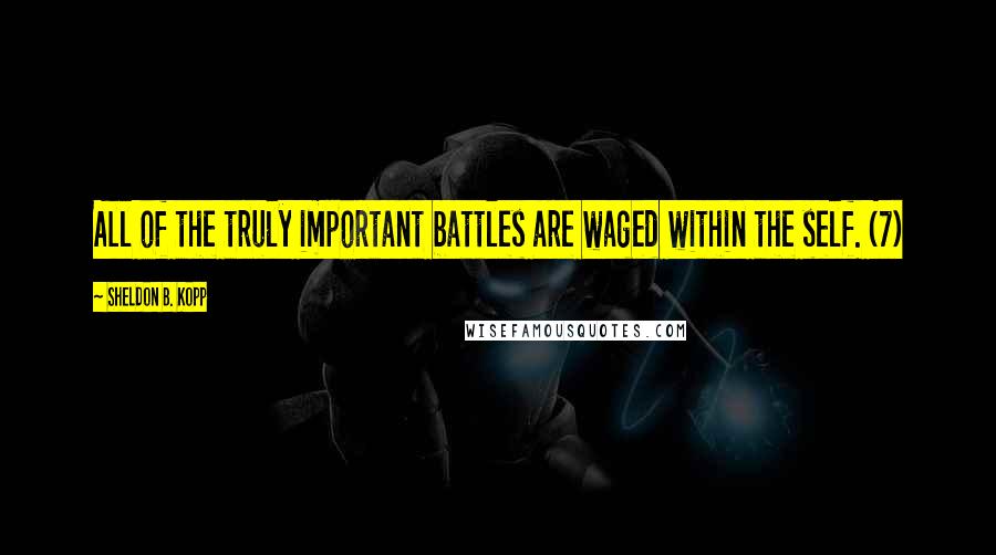 Sheldon B. Kopp Quotes: All of the truly important battles are waged within the self. (7)