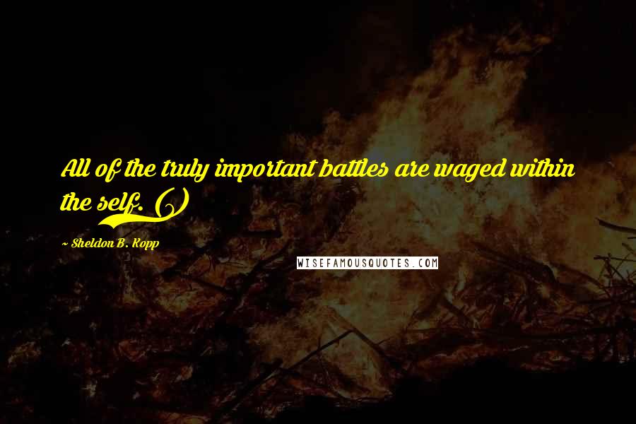 Sheldon B. Kopp Quotes: All of the truly important battles are waged within the self. (7)