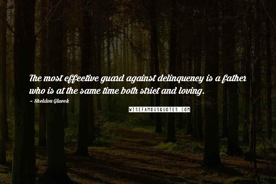 Sheldon Glueck Quotes: The most effective guard against delinquency is a father who is at the same time both strict and loving.