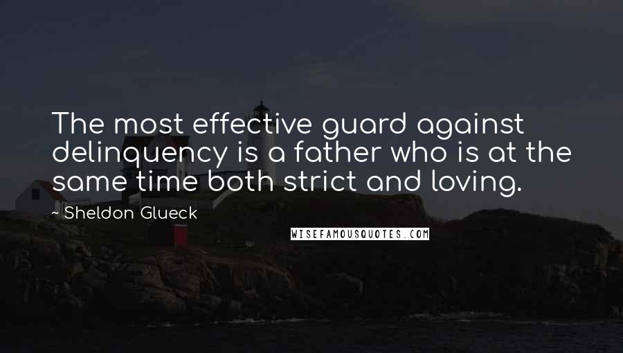 Sheldon Glueck Quotes: The most effective guard against delinquency is a father who is at the same time both strict and loving.